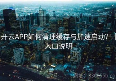 开云APP如何清理缓存与加速启动？｜入口说明