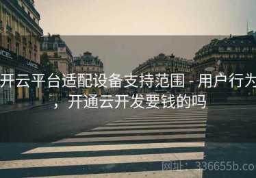 开云平台适配设备支持范围 - 用户行为，开通云开发要钱的吗