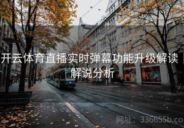 开云体育直播实时弹幕功能升级解读｜解说分析