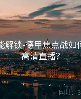 订阅功能解锁-德甲焦点战如何在开云高清直播？