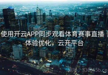 使用开云APP同步观看体育赛事直播｜体验优化，云开平台