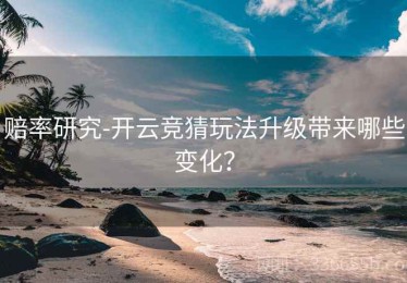 赔率研究-开云竞猜玩法升级带来哪些变化？