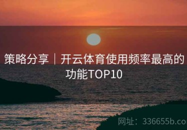 策略分享｜开云体育使用频率最高的功能TOP10