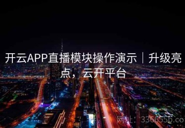 开云APP直播模块操作演示｜升级亮点，云开平台