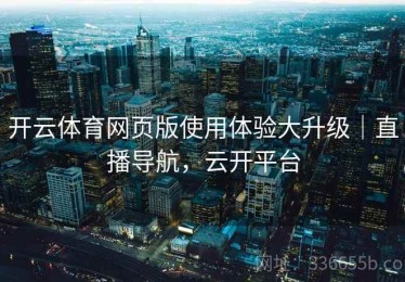 开云体育网页版使用体验大升级｜直播导航，云开平台