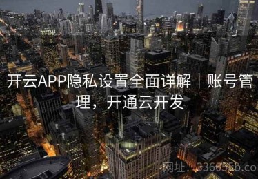 开云APP隐私设置全面详解｜账号管理，开通云开发