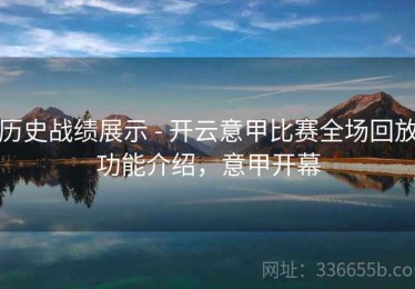 历史战绩展示 - 开云意甲比赛全场回放功能介绍，意甲开幕