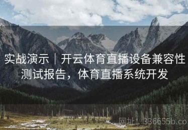 实战演示｜开云体育直播设备兼容性测试报告，体育直播系统开发