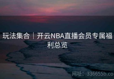 玩法集合｜开云NBA直播会员专属福利总览