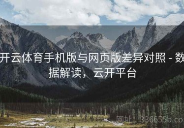 开云体育手机版与网页版差异对照 - 数据解读，云开平台