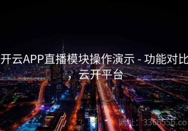 开云APP直播模块操作演示 - 功能对比，云开平台