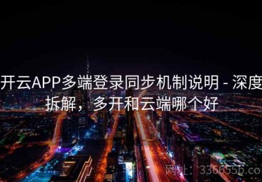 开云APP多端登录同步机制说明 - 深度拆解，多开和云端哪个好