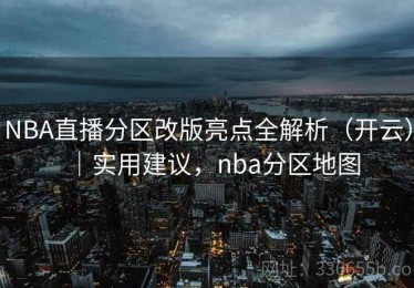 NBA直播分区改版亮点全解析（开云）｜实用建议，nba分区地图