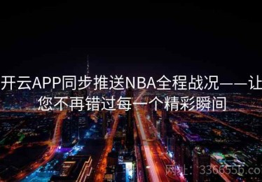 开云APP同步推送NBA全程战况——让您不再错过每一个精彩瞬间