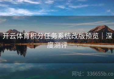 开云体育积分任务系统改版预览｜深度测评