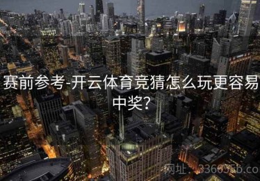 赛前参考-开云体育竞猜怎么玩更容易中奖？