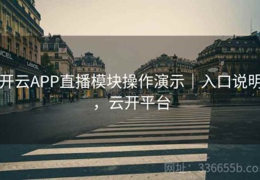 开云APP直播模块操作演示｜入口说明，云开平台