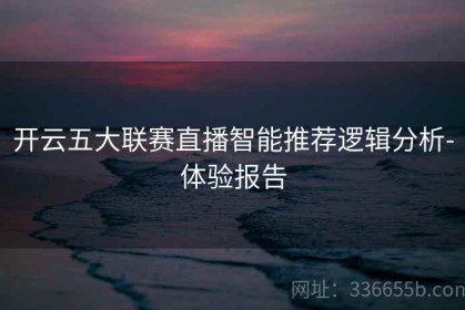 开云五大联赛直播智能推荐逻辑分析-体验报告