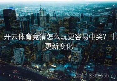 开云体育竞猜怎么玩更容易中奖？｜更新变化