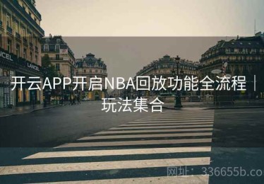 开云APP开启NBA回放功能全流程｜玩法集合