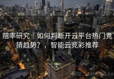 赔率研究｜如何判断开云平台热门竞猜趋势？，智能云竞彩推荐