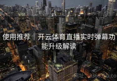 使用推荐｜开云体育直播实时弹幕功能升级解读