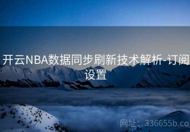 开云NBA数据同步刷新技术解析-订阅设置