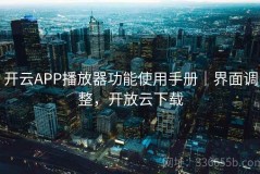 开云APP播放器功能使用手册｜界面调整，开放云下载