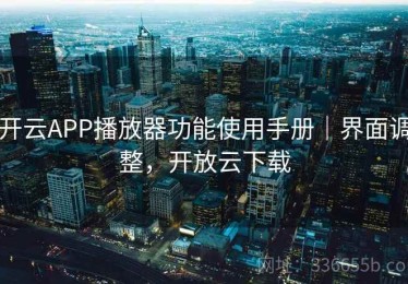 开云APP播放器功能使用手册｜界面调整，开放云下载