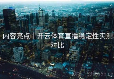 内容亮点｜开云体育直播稳定性实测对比