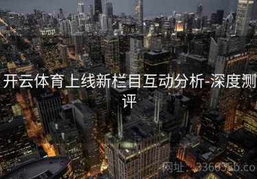 开云体育上线新栏目互动分析-深度测评