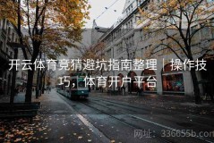 开云体育竞猜避坑指南整理｜操作技巧，体育开户平台