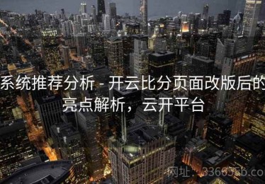 系统推荐分析 - 开云比分页面改版后的亮点解析，云开平台