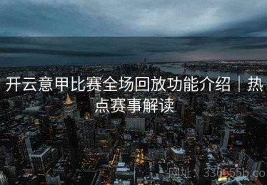 开云意甲比赛全场回放功能介绍｜热点赛事解读