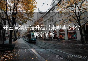 开云竞猜玩法升级带来哪些变化？｜概率解析