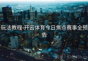 玩法教程-开云体育今日焦点赛事全预告