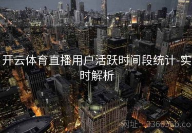 开云体育直播用户活跃时间段统计-实时解析