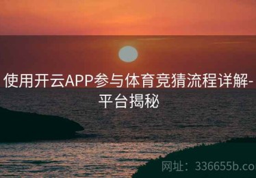 使用开云APP参与体育竞猜流程详解-平台揭秘