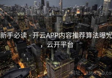新手必读 - 开云APP内容推荐算法曝光，云开平台