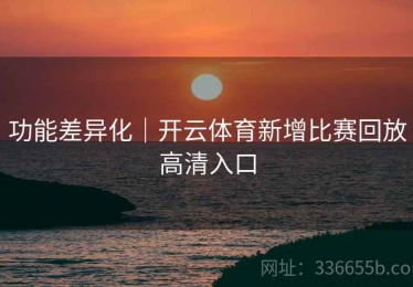 功能差异化｜开云体育新增比赛回放高清入口