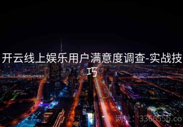 开云线上娱乐用户满意度调查-实战技巧