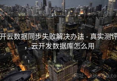 开云数据同步失败解决办法 - 真实测评，云开发数据库怎么用