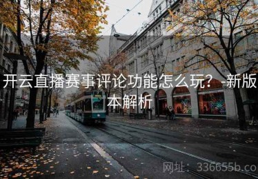 开云直播赛事评论功能怎么玩？-新版本解析