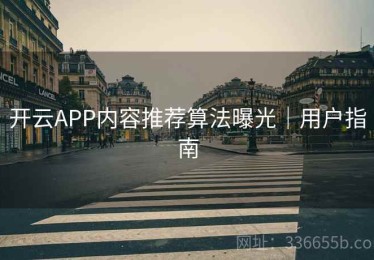 开云APP内容推荐算法曝光｜用户指南