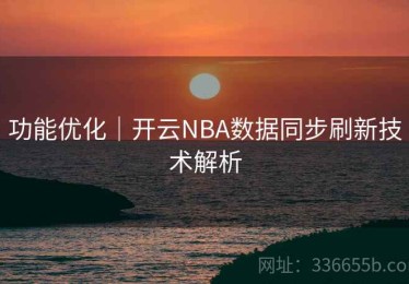 功能优化｜开云NBA数据同步刷新技术解析