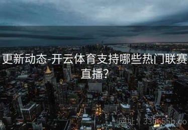 更新动态-开云体育支持哪些热门联赛直播？