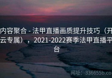 内容聚合 - 法甲直播画质提升技巧（开云专属），2021-2022赛季法甲直播平台