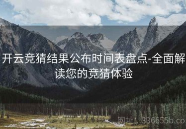 开云竞猜结果公布时间表盘点-全面解读您的竞猜体验