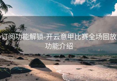 订阅功能解锁-开云意甲比赛全场回放功能介绍