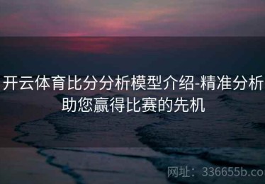 开云体育比分分析模型介绍-精准分析助您赢得比赛的先机